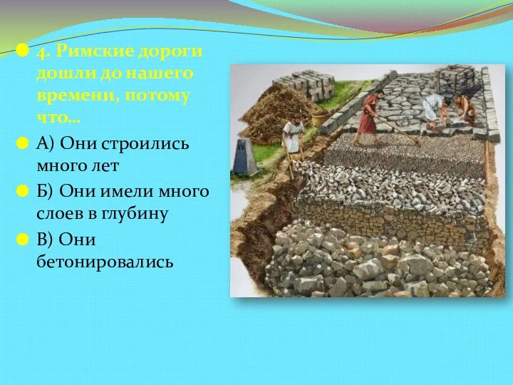 4. Римские дороги дошли до нашего времени, потому что… А) Они строились