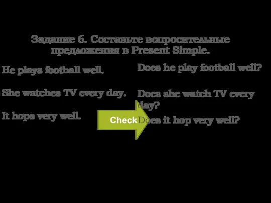 Задание 6. Составьте вопросительные предложения в Present Simple. He plays football well.