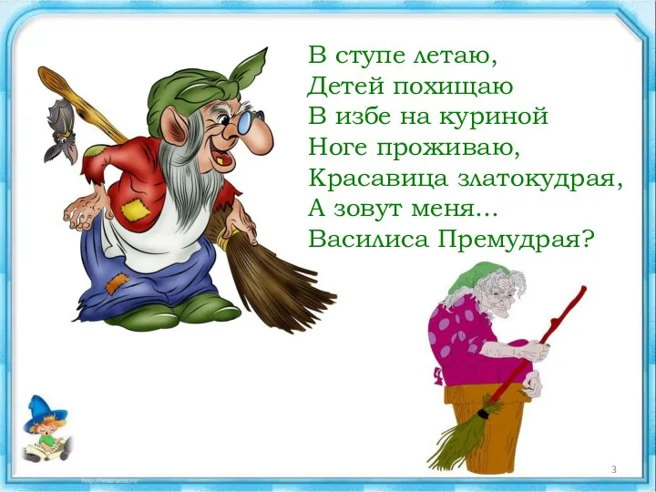 В ступе летаю, Детей похищаю В избе на куриной Ноге проживаю, Красавица