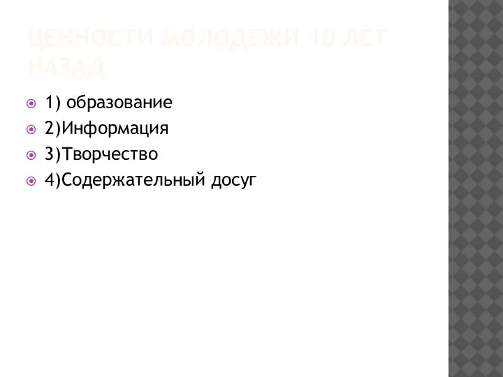 ЦЕННОСТИ МОЛОДЕЖИ 10 ЛЕТ НАЗАД 1) образование 2)Информация 3)Творчество 4)Содержательный досуг