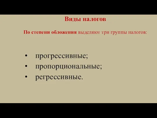 Виды налогов По степени обложения выделяют три группы налогов: • прогрессивные; • пропорциональные; • регрессивные.