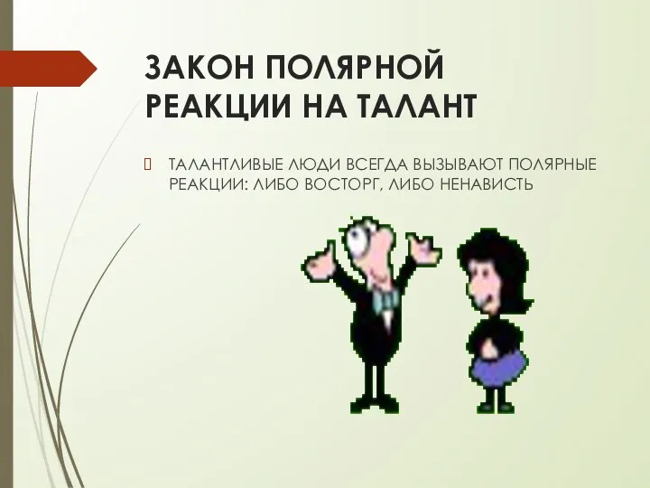 ЗАКОН ПОЛЯРНОЙ РЕАКЦИИ НА ТАЛАНТ ТАЛАНТЛИВЫЕ ЛЮДИ ВСЕГДА ВЫЗЫВАЮТ ПОЛЯРНЫЕ РЕАКЦИИ: ЛИБО ВОСТОРГ, ЛИБО НЕНАВИСТЬ