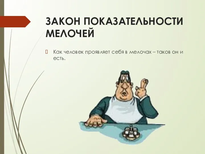 ЗАКОН ПОКАЗАТЕЛЬНОСТИ МЕЛОЧЕЙ Как человек проявляет себя в мелочах – таков он и есть.