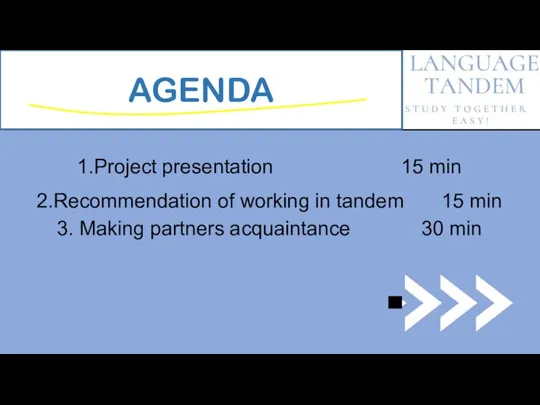 AGENDA 1.Project presentation 15 min 2.Recommendation of working in tandem 15 min