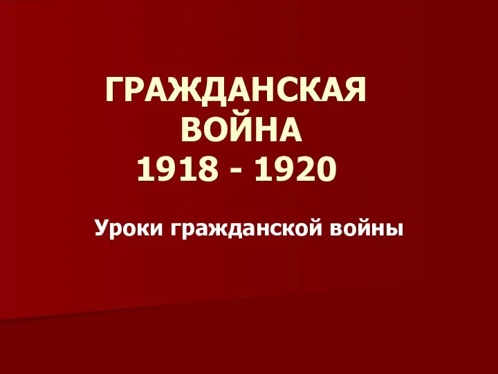 Уроки гражданской войны ГРАЖДАНСКАЯ ВОЙНА 1918 - 1920