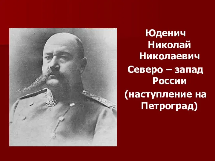 Юденич Николай Николаевич Северо – запад России (наступление на Петроград)