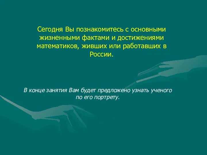 Сегодня Вы познакомитесь с основными жизненными фактами и достижениями математиков, живших или