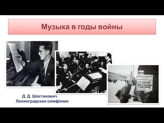 Музыка в годы войны Д. Д. Шостакович Ленинградская симфония