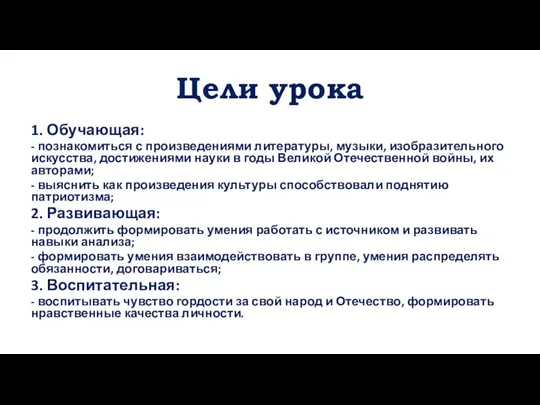 Цели урока 1. Обучающая: - познакомиться с произведениями литературы, музыки, изобразительного искусства,