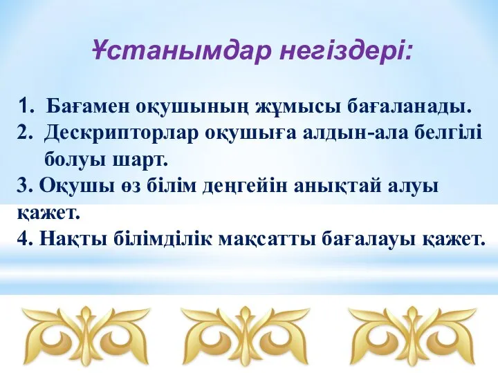 Ұстанымдар негіздері: 1. Бағамен оқушының жұмысы бағаланады. 2. Дескрипторлар оқушыға алдын-ала белгілі