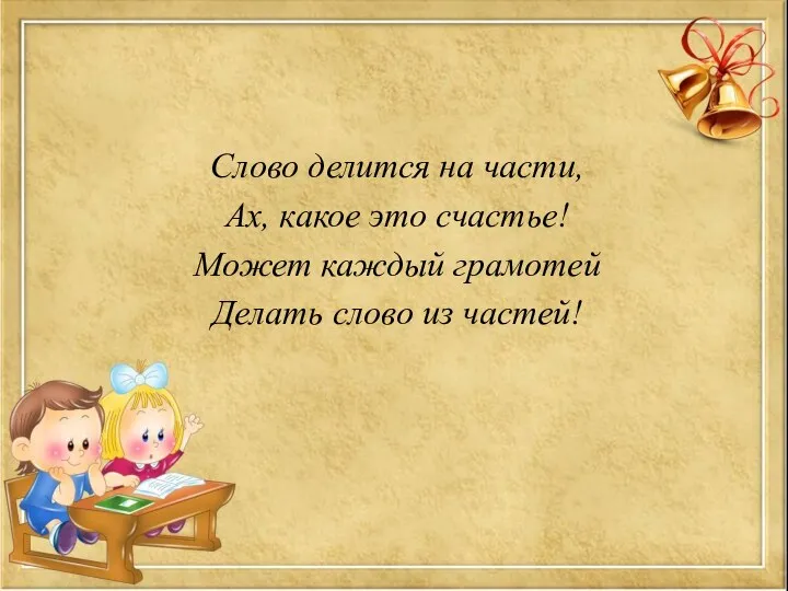 Слово делится на части, Ах, какое это счастье! Может каждый грамотей Делать слово из частей!