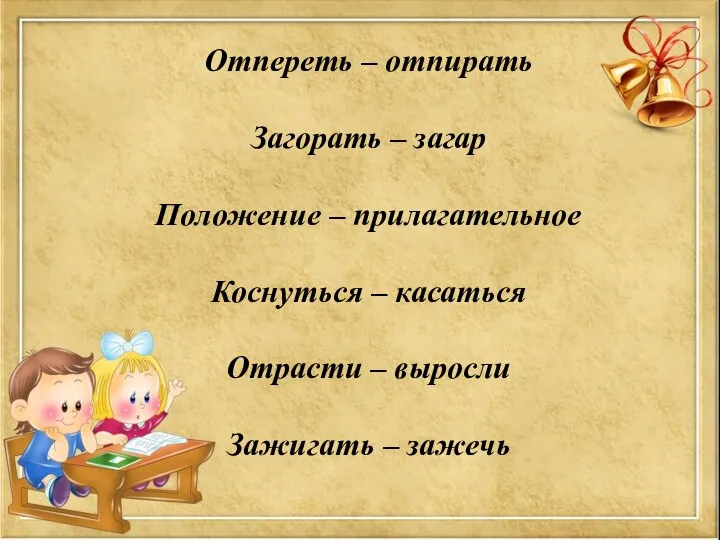 Отпереть – отпирать Загорать – загар Положение – прилагательное Коснуться – касаться