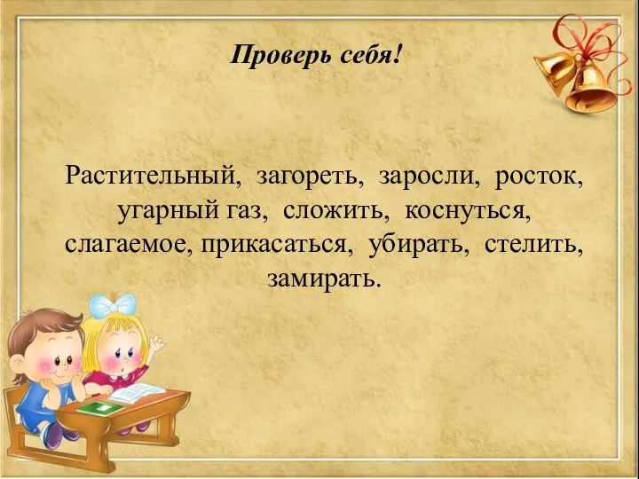 Растительный, загореть, заросли, росток, угарный газ, сложить, коснуться, слагаемое, прикасаться, убирать, стелить, замирать. Проверь себя!