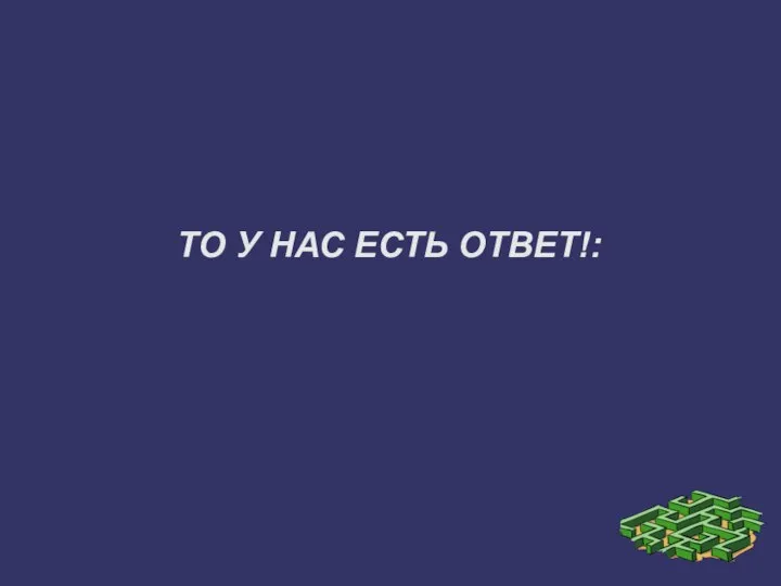 ТО У НАС ЕСТЬ ОТВЕТ!: