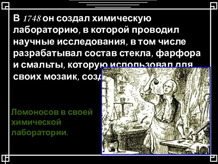 В 1748 он создал химическую лабораторию, в которой проводил научные исследования, в