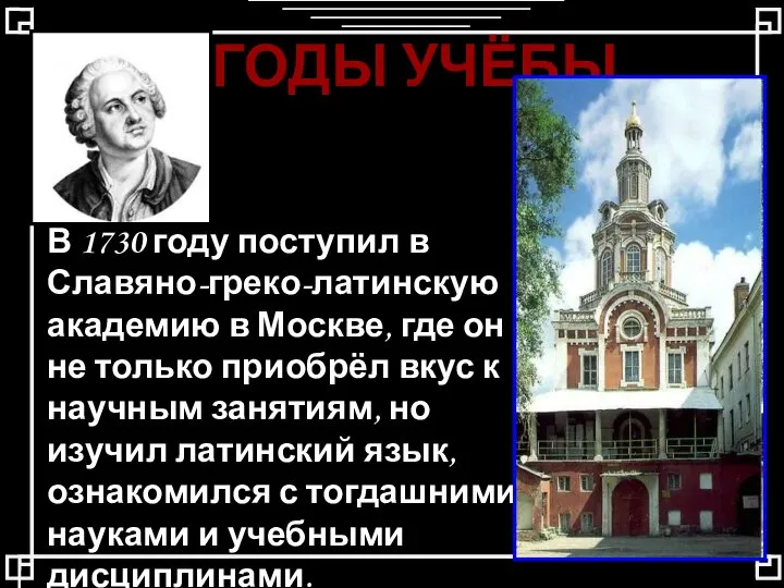 ГОДЫ УЧЁБЫ В 1730 году поступил в Славяно-греко-латинскую академию в Москве, где