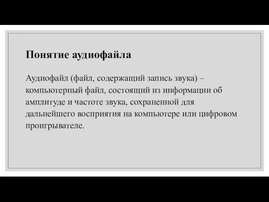 Понятие аудиофайла Аудиофайл (файл, содержащий запись звука) – компьютерный файл, состоящий из