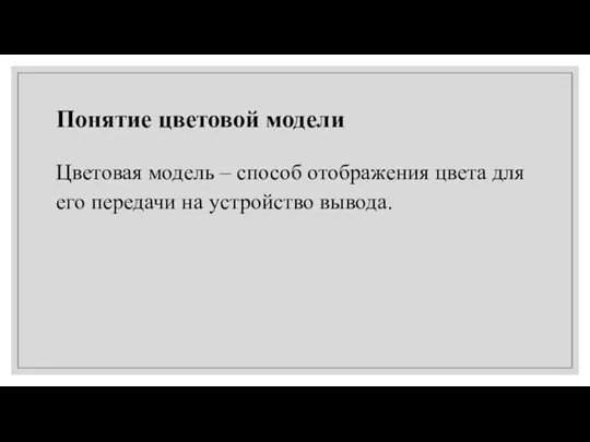 Понятие цветовой модели Цветовая модель – способ отображения цвета для его передачи на устройство вывода.