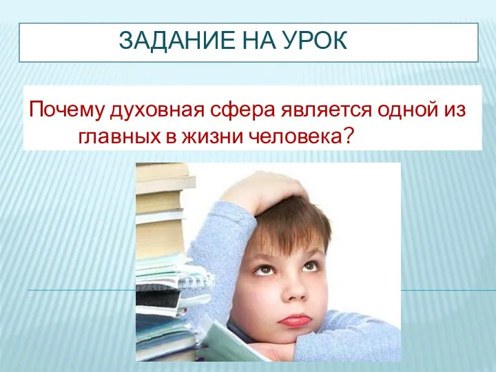 ЗАДАНИЕ НА УРОК Почему духовная сфера является одной из главных в жизни человека?