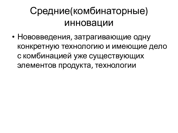 Средние(комбинаторные) инновации Нововведения, затрагивающие одну конкретную технологию и имеющие дело с комбинацией