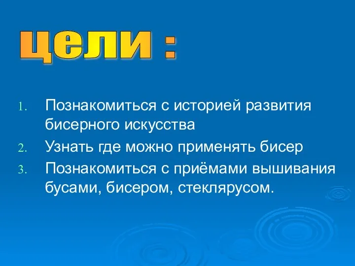 Познакомиться с историей развития бисерного искусства Узнать где можно применять бисер Познакомиться