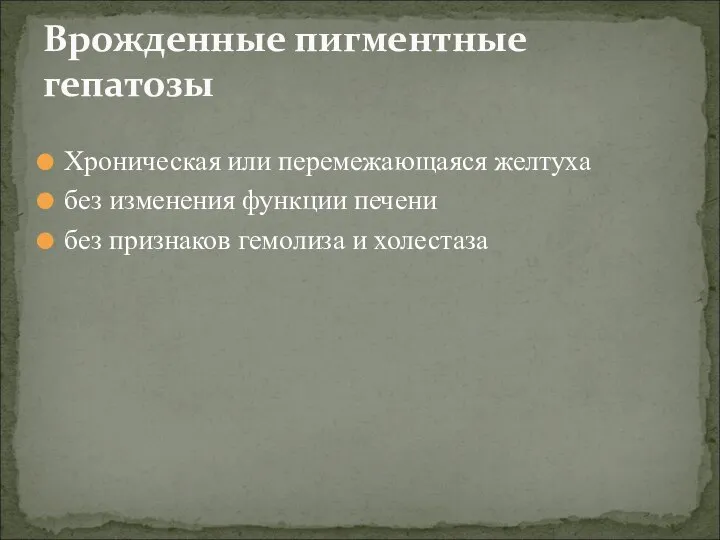 Хроническая или перемежающаяся желтуха без изменения функции печени без признаков гемолиза и холестаза Врожденные пигментные гепатозы