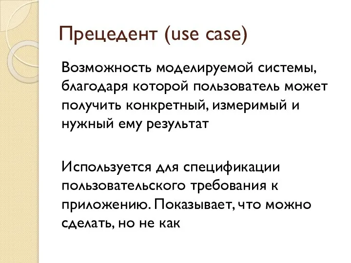 Прецедент (use case) Возможность моделируемой системы, благодаря которой пользователь может получить конкретный,