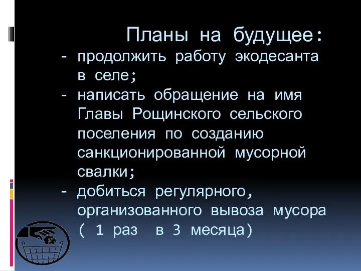 Планы на будущее: - продолжить работу экодесанта в селе; - написать обращение