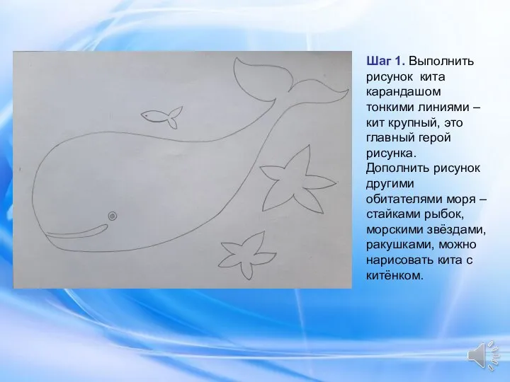 Шаг 1. Выполнить рисунок кита карандашом тонкими линиями – кит крупный, это