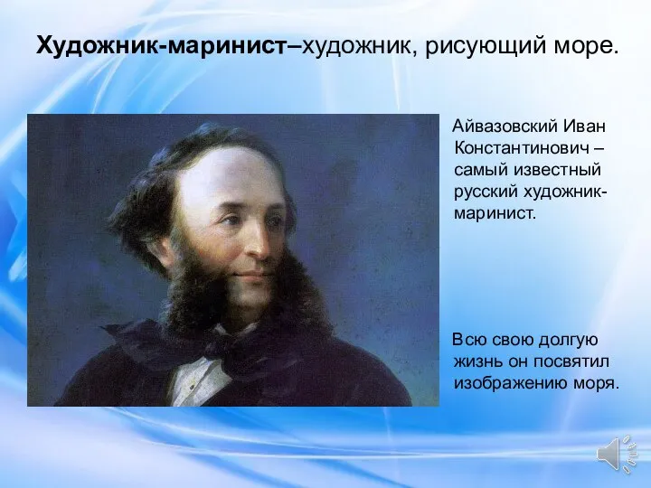 Художник-маринист–художник, рисующий море. Айвазовский Иван Константинович – самый известный русский художник-маринист. Всю