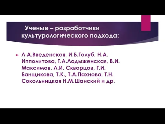 Ученые – разработчики культурологического подхода: Л.А.Введенская, И.Б.Голуб, Н.А.Ипполитова, Т.А.Ладыженская, В.И. Максимов, Л.И.