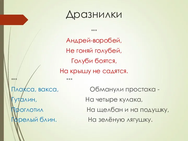 Дразнилки *** Андрей-воробей, Не гоняй голубей, Голуби боятся, На крышу не садятся.