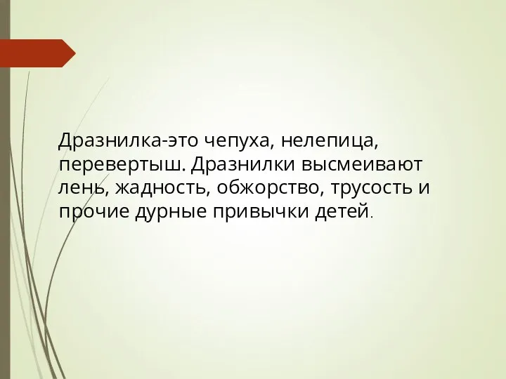 Дразнилка-это чепуха, нелепица, перевертыш. Дразнилки высмеивают лень, жадность, обжорство, трусость и прочие дурные привычки детей.