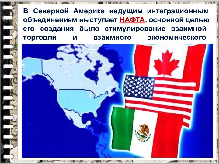 В Северной Америке ведущим интеграционным объединением выступает НАФТА. основной целью его создания