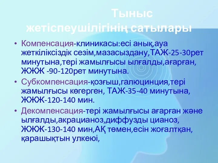 Тыныс жетіспеушілігінің сатылары Компенсация-клиникасы:есі анық,ауа жеткіліксіздік сезім,мазасыздану,ТАЖ-25-30рет минутына,тері жамылғысы ылғалды,ағарған,ЖЖЖ -90-120рет минутына.