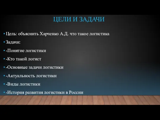 ЦЕЛИ И ЗАДАЧИ Цель: объяснить Харченко А.Д. что такое логистика Задачи: -Понятие