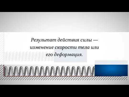 Результат действия силы — изменение скорости тела или его деформация.