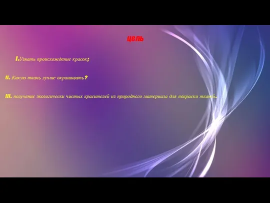 цель l.Узнать происхождение красок; ll. Какую ткань лучше окрашивать? lll. получение экологически