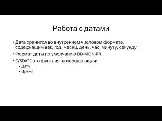 Работа с датами Дата хранится во внутреннем числовом формате, содержащим век, год,