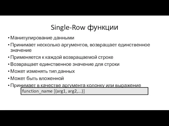 Single-Row функции Манипулирование данными Принимает несколько аргументов, возвращает единственное значение Применяется к