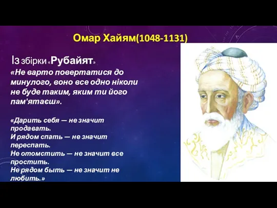 Омар Хайям(1048-1131) Із збірки «Рубайят» «Не варто повертатися до минулого, воно все