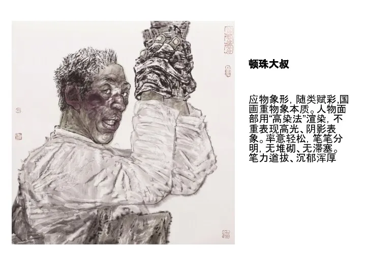 顿珠大叔 应物象形，随类赋彩,国画重物象本质。人物面部用“高染法”渲染，不重表现高光、阴影表象。率意轻松，笔笔分明，无堆砌、无滞塞。笔力遒拔、沉郁浑厚