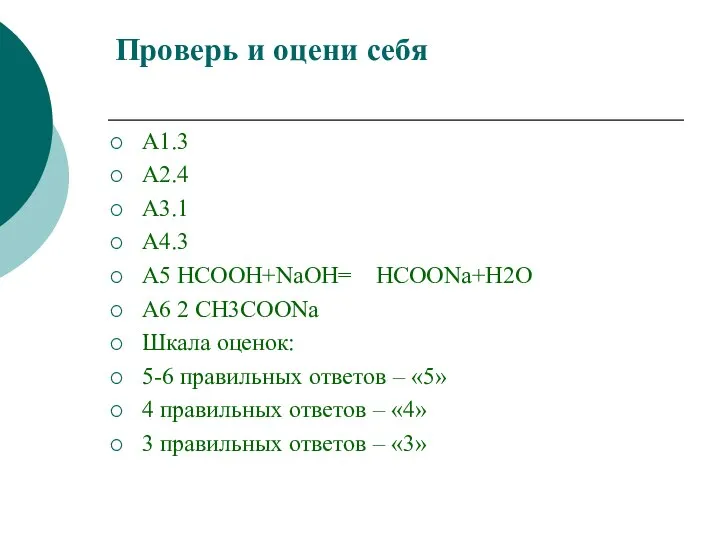 Проверь и оцени себя A1.3 A2.4 A3.1 A4.3 A5 HCOOH+NaОН= HCOONa+H2O A6