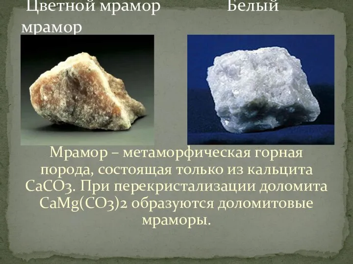 Мрамор – метаморфическая горная порода, состоящая только из кальцита CaCO3. При перекристализации