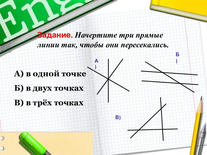 Задание. Начертите три прямые линии так, чтобы они пересекались. А) в одной