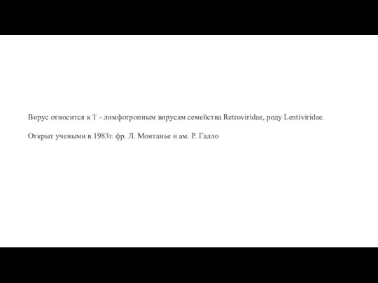 Вирус относится к Т - лимфотропным вирусам семейства Retroviridae, роду Lentiviridae. Открыт