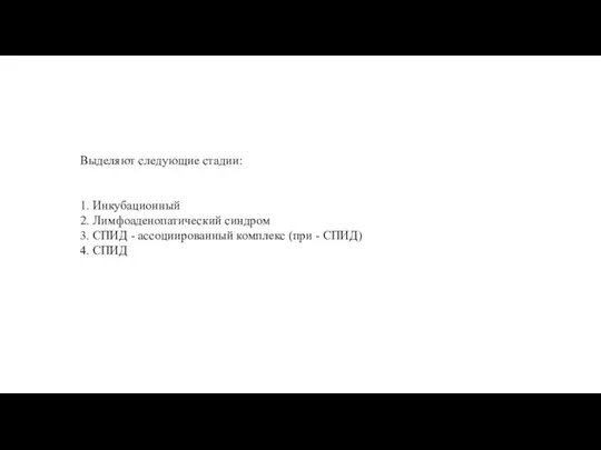 Выделяют следующие стадии: 1. Инкубационный 2. Лимфоаденопатический синдром 3. СПИД - ассоциированный