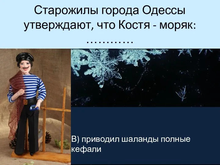 Старожилы города Одессы утверждают, что Костя - моряк: ………… В) приводил шаланды полные кефали