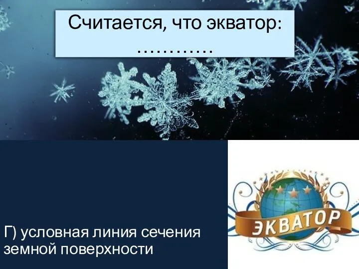 Считается, что экватор: ………… Г) условная линия сечения земной поверхности