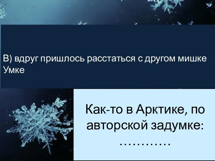 Как-то в Арктике, по авторской задумке: ………… В) вдруг пришлось расстаться с другом мишке Умке